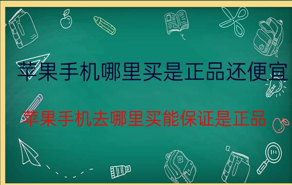 苹果手机哪里买是正品还便宜 苹果手机去哪里买能保证是正品？